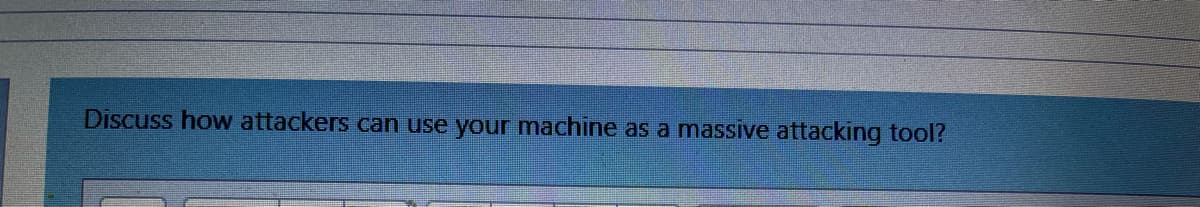 Discuss how attackers can use your machine as a massive attacking tool?
