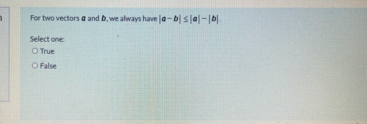 For two vectors a and b,we
always have a-b| <|a|-|b|-
Select one:
O True
O False
