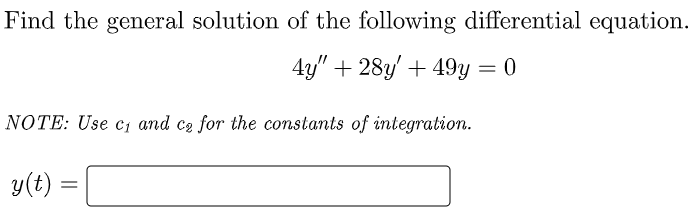 Find the general solution of the following differential equation.
4y" + 28y' + 49y = 0
NOTE: Use c, and cz for the constants of integration.
y(t) :
