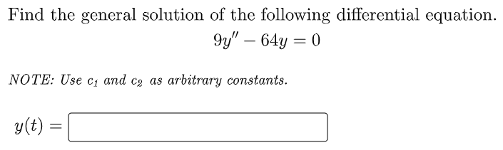 Find the general solution of the following differential equation.
9y" – 64y = 0
-
NOTE: Use c1 and c2 as arbitrary constants.
y(t)
