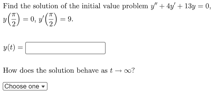 Find the solution of the initial value problem y" + 4y' + 13y = 0,
Y
0, y
9.
2.
y(t) :
How does the solution behave as t → o?
Choose one
