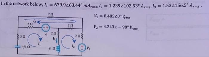 In the network below, I = 679.963.44° mA,ms.I2 = 1.2394102.53° Arms, I3 = 1.534156.5° Arms·
%3D
%3D
20
ww
V, = 8.48520° Vrms
%3D
20
V2 = 4.2434-90° Vms
%3!
ww
20
203
