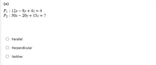 (a)
P : 12x – 8y + 4z = 4
P2 : 30x – 20y + 15z = 7
Parallel
Perpendicular
Neither
