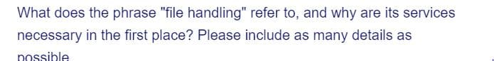 What does the phrase "file handling" refer to, and why are its services
necessary in the first place? Please include as many details as
possible