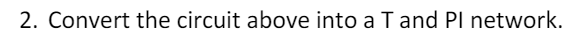 2. Convert the circuit above into a T and PI network.
