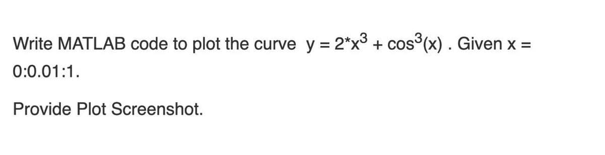 Write MATLAB code to plot the curve y = 2*x3 + cos°(x) . Given x =
%3D
0:0.01:1.
Provide Plot Screenshot.
