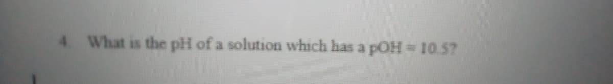 4. What is the pH of a solution which has a pOH= 10.57
