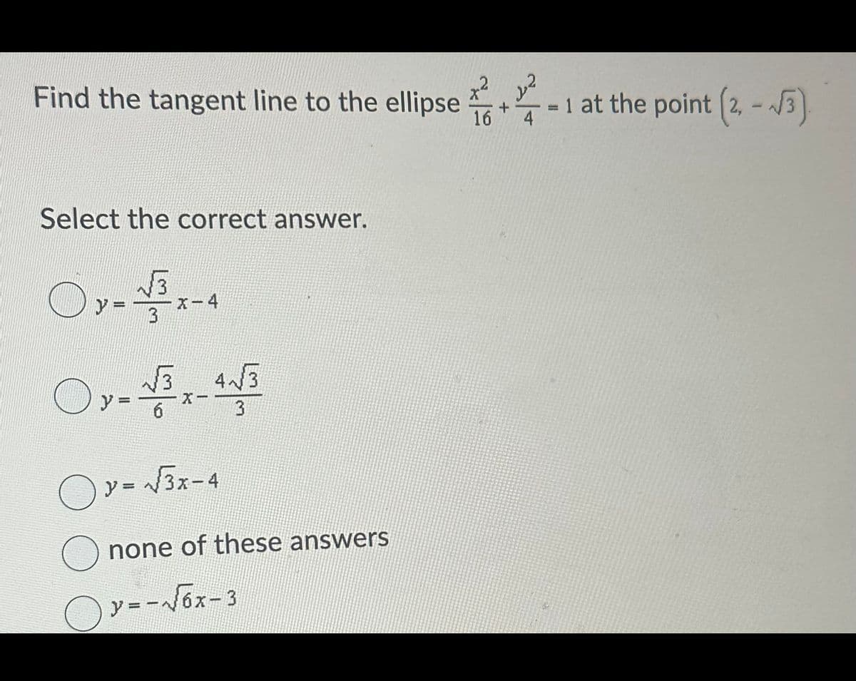 Find the tangent line to the ellipse +-1 at the point (2,-3).
=
Select the correct answer.
O
x-4
y=√3x-4
none of these answers
y=
Oy--√6x-3