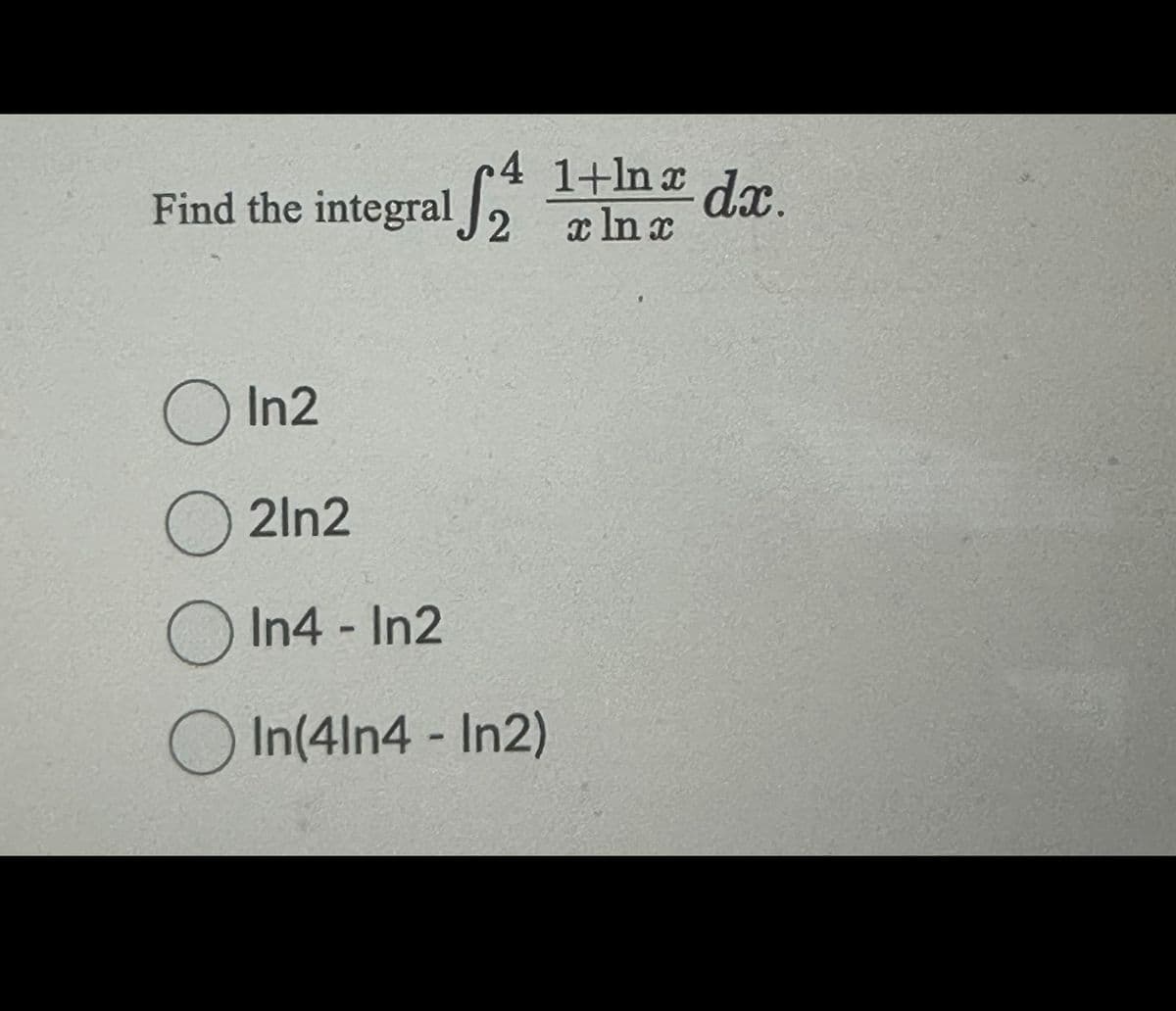 Find the integral f₂
4 1+1nx dx.
2
x ln x
In2
2ln2
In4 - In2
In(41n4 - In2)