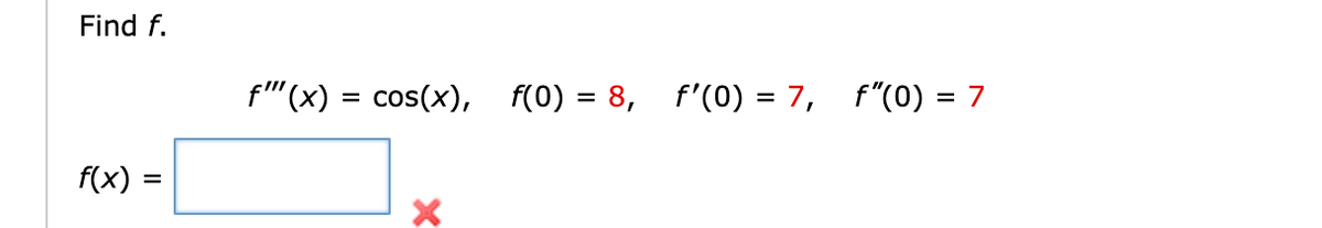 Find f.
f(x) = cos(x), f(0) = 8, f'(0) = 7, f"(0) = 7
f(x) =
=