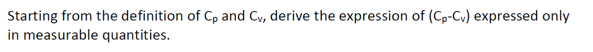 Starting from the definition of Cp and Cv, derive the expression of (C₁-Cv) expressed only
in measurable quantities.