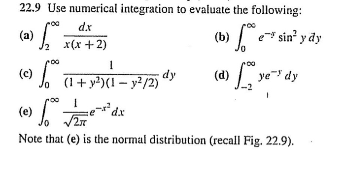 22.9 Use numerical integration to evaluate the following:
dx
(a)
e sin? y dy
x(x + 2)
(c)
J. (1+ y-)(1- y /2)
ye dy
dy
(d)
ex*dx
V2
(e)
Note that (e) is the normal distribution (recall Fig. 22.9).
