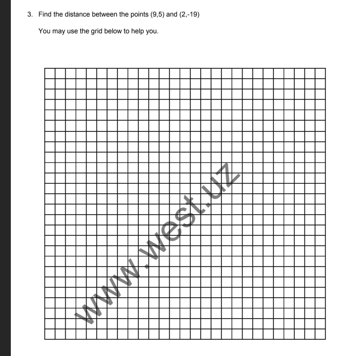 3. Find the distance between the points (9,5) and (2,-19)
You may use the grid below to help you.
www.west.UZ
