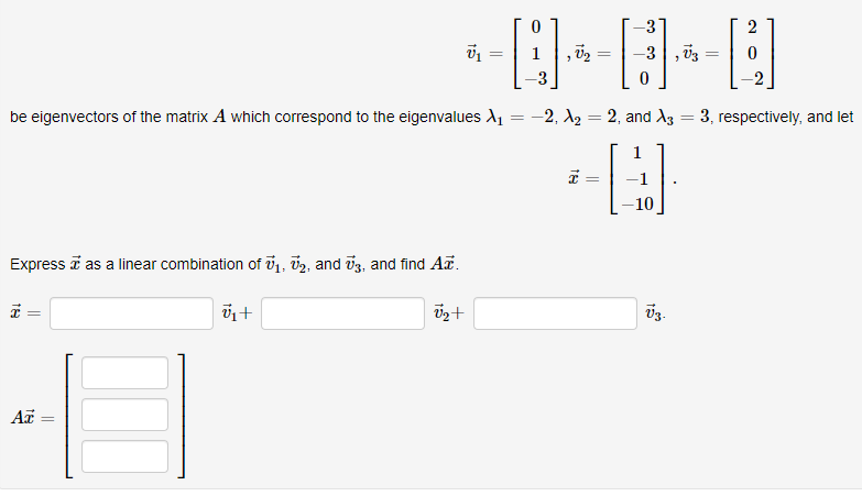 2
-3, 03
be eigenvectors of the matrix A which correspond to the eigenvalues X1 = -2, X2 = 2, and A3 = 3, respectively, and let
1
10
Express a as a linear combination of v1, v2, and v3, and find A.
v3.
