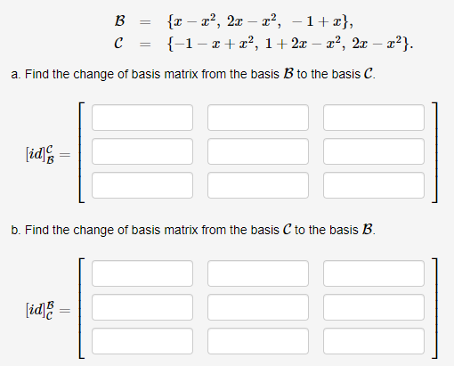 {r – x², 2x – x², -1+x},
{-1 – x + x?, 1+2x
B
x², 2x – x²}.
a. Find the change of basis matrix from the basis B to the basis C.
[id
b. Find the change of basis matrix from the basis C to the basis B.
[id
