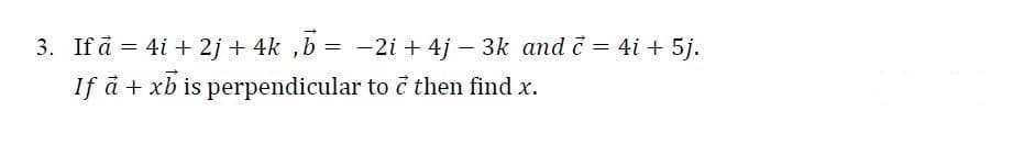 3. If å = 4i + 2j + 4k ,b = -2i + 4j – 3k and č = 4i + 5j.
If å + xb is perpendicular to c then find x.
