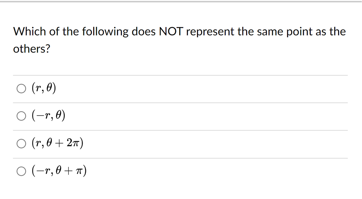 Which of the following does NOT represent the same point as the
others?
○ (r, 0)
(-r, 0)
○ (r, 0 + 2π)
○ (-1,0 + π)