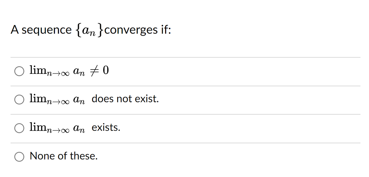 A sequence {an}converges if:
○ limn→∞ an ‡0
limno an does not exist.
O limn→∞ an exists.
O None of these.