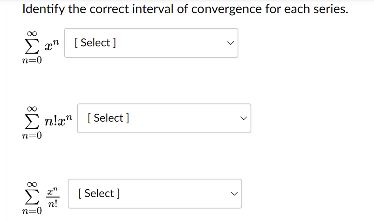 Identify the correct interval of convergence for each series.
C xn [Select]
n=0
Σn!x" [Select ]
n=0
M8
n=0
x²
n!
[ Select]
<
<