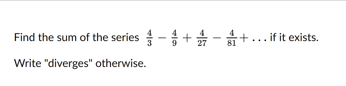 Find the sum of the series
Write "diverges" otherwise.
十歲
−1+27
9
-
4
81
+
if it exists.