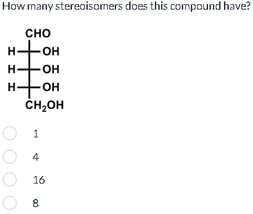 How many stereoisomers does this compound have?
CHO
ІІ
ж
-OH
Н
-OH
H-OH
CH2OH
(
1
О 4
О
О 8
16