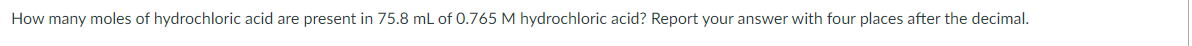 How many moles of hydrochloric acid are present in 75.8 mL of 0.765 M hydrochloric acid? Report your answer with four places after the decimal.
