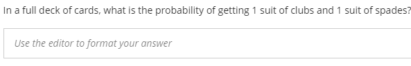 In a full deck of cards, what is the probability of getting 1 suit of clubs and 1 suit of spades?
Use the editor to format your answer
