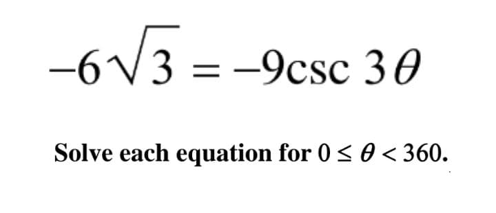 -6V3 = -9csc 30
Solve each equation for 0< 0 < 360.
