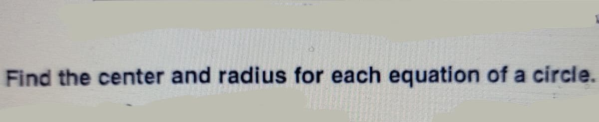 Find the center and radius for each equation of a circle.
