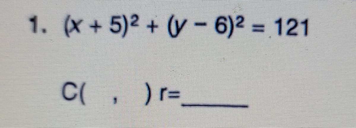 1. (x+5)2 + (y-6)2 = 121
C(, ) r=
