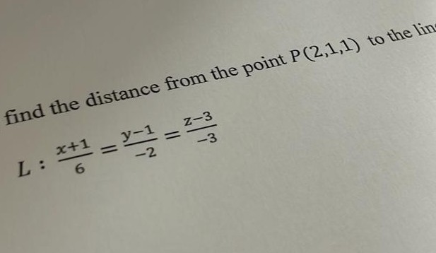 find the distance from the point P (2,1,1) to the lins
y-1
Z-3
_L : x+1
6
-3
=
=