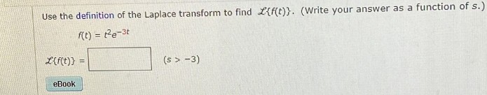 Use the definition of the Laplace transform to find L{f(t)}. (Write your answer as a function of s.)
f(t) = 1²e-3t
L{f(t)}
=
(s> -3)
eBook