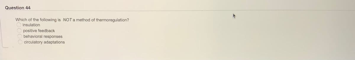 Question 44
Which of the following is NOT a method of thermoregulation?
insulation
positive feedback
behavioral responses
circulatory adaptations
