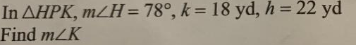 In AHPK, m/H=78°, k = 18 yd, h = 22 yd
Find m/K
%3D
%3D
