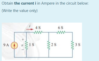 Obtain the current i in Ampere in the circuit below:
(Write the value only)
4S
6 S
ww
ww
9 A
IS
2 S
3 S
ww
ww
ww
