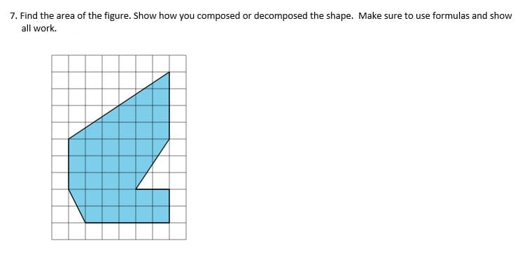 7. Find the area of the figure. Show how you composed or decomposed the shape. Make sure to use formulas and show
all work.
