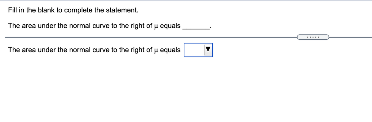 Fill in the blank to complete the statement.
The area under the normal curve to the right of u equals
.....
The area under the normal curve to the right of u equals
