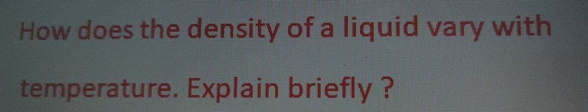 How does the density of a liquid vary with
temperature. Explain briefly ?