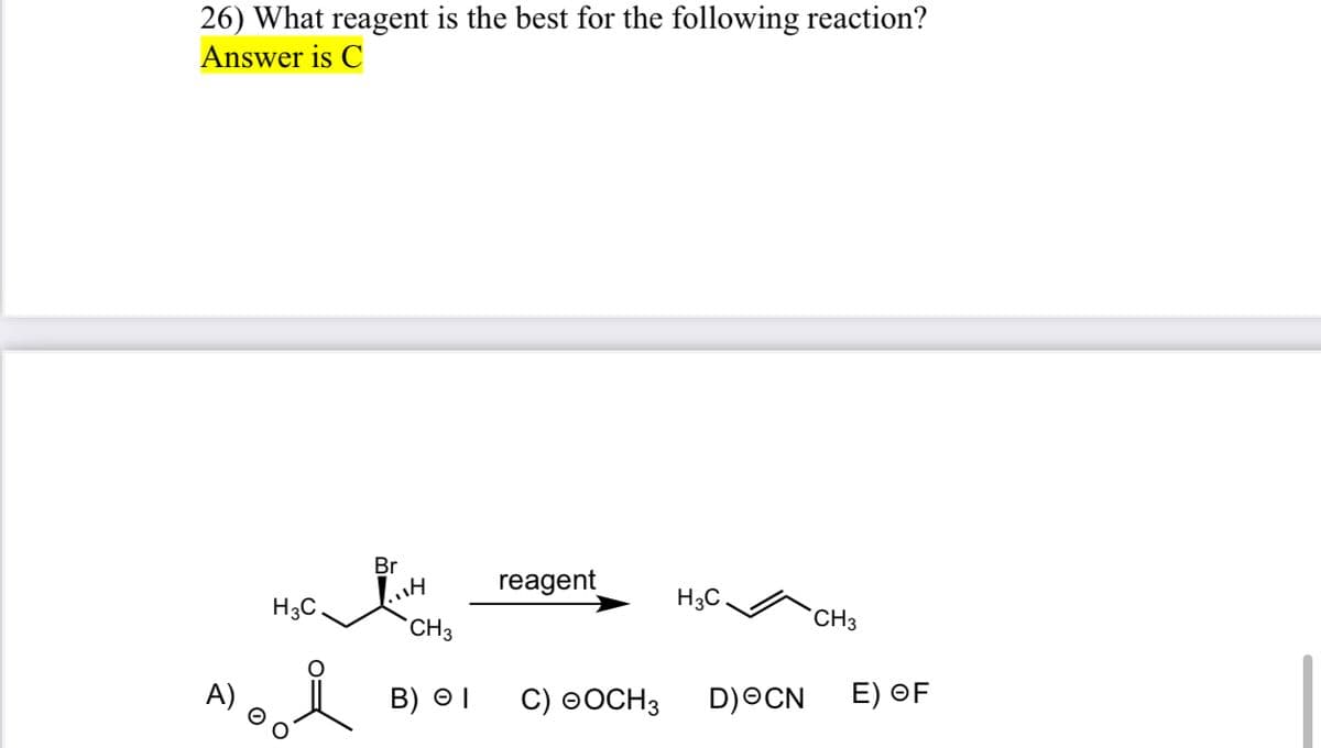 26) What reagent is the best for the following reaction?
Answer is C
Br
H
reagent
H3C
H3C
CH3
CH3
B) I
C) OOCH 3 D)OCN
E) OF