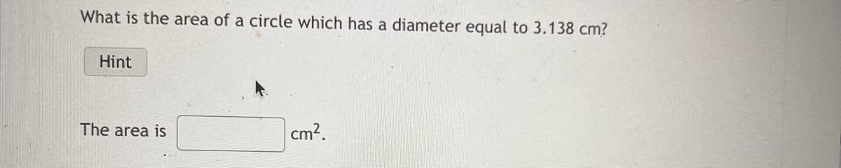 What is the area of a circle which has a diameter equal to 3.138 cm?
Hint
The area is
cm².