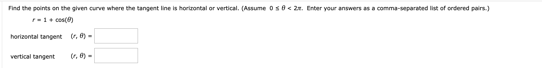 Find the points on the given curve where the tangent line is horizontal or vertical. (Assume 0 < 0 < 2A. Enter your answers as a comma-separated list of ordered pairs.)
r = 1 + cos(0)
horizontal tangent
(r, 0) =
vertical tangent
(r, 0) =
%3D
