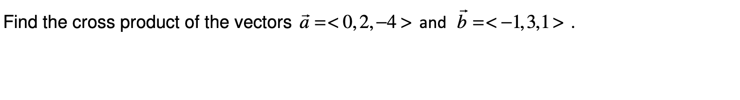 Find the cross product of the vectors ä =< 0, 2,–4 > and b =<-1,3,1> .
