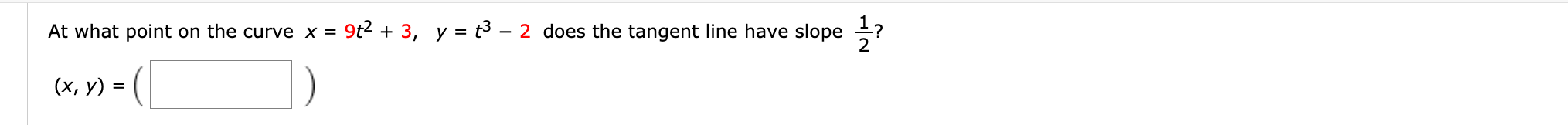 At what point on the curve x =
9t2 + 3, y = t3 – 2 does the tangent line have slope ?
(x, y) =
