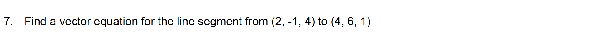 Find a vector equation for the line segment from (2, -1, 4) to (4, 6, 1)
