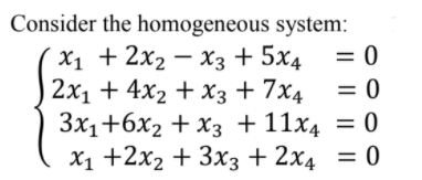 Consider the homogeneous system:
X1 +2x2 — Хз + 5x4 %3D0
= 0
2х1 + 4x2 + хз + 7x4
Зx,+6х2 + Хз + 11х4 %3D 0
X1 +2x2 + 3x3 + 2x4 = 0
