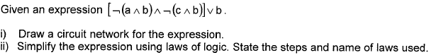 Given an expression [¬(a n b)^¬(c b)]vb.
i) Draw a circuit network for the expression.
ii) Simplify the expression using laws of logic. State the steps and name of laws used.
