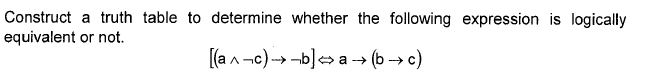 Construct a truth table to determine whether the following expression is logically
equivalent or not.
[(a n -c) -→ -b]> a → (b -→ c)
