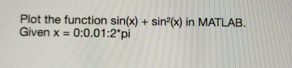 Plot the function sin(x) + sin2(x) in MATLAB.
Given x = 0:0.01:2*pi
