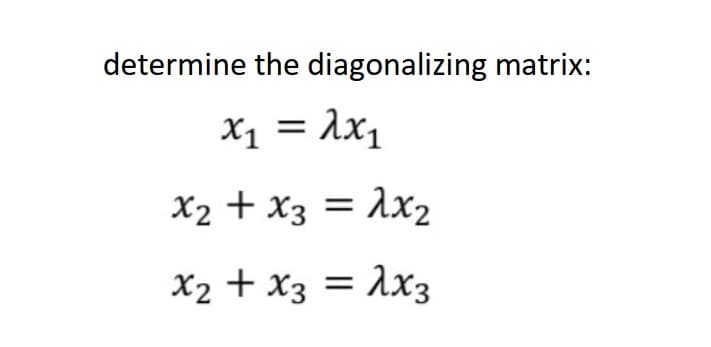 determine the diagonalizing matrix:
X1 = λχι
X2 + X3 = λχι
X2 + X3 = λx3