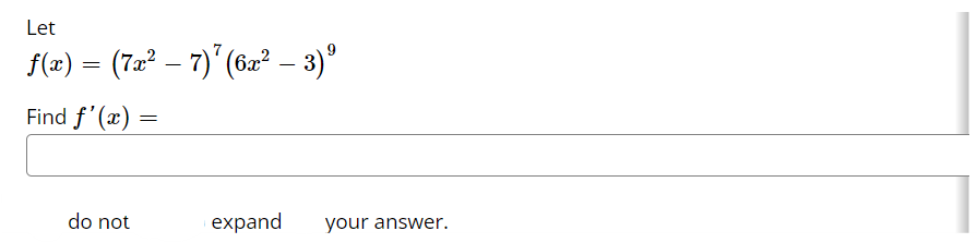 Let
f(x) = (7x² – 7)¹ (6x² − 3)⁹
Find f'(x) =
do not
expand
your answer.